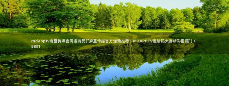 麻豆传媒官网免费:mdapptv麻豆传媒官网邀请码(\