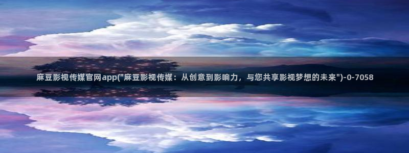 麻豆传媒映化官网:麻豆影视传媒官网app(\