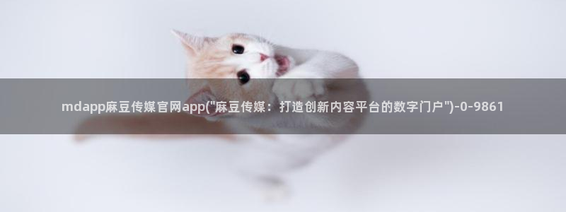 台湾91麻豆传媒官网:mdapp麻豆传媒官网app(\